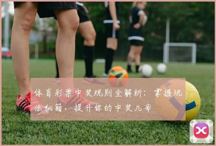 体育彩票中奖规则全解析：掌握玩法秘籍，提升你的中奖几率