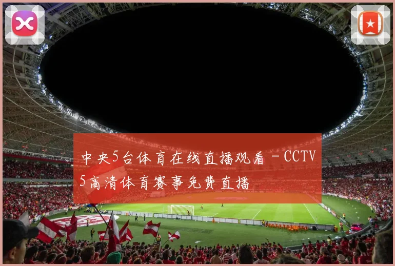 中央5台体育在线直播观看 - CCTV5高清体育赛事免费直播